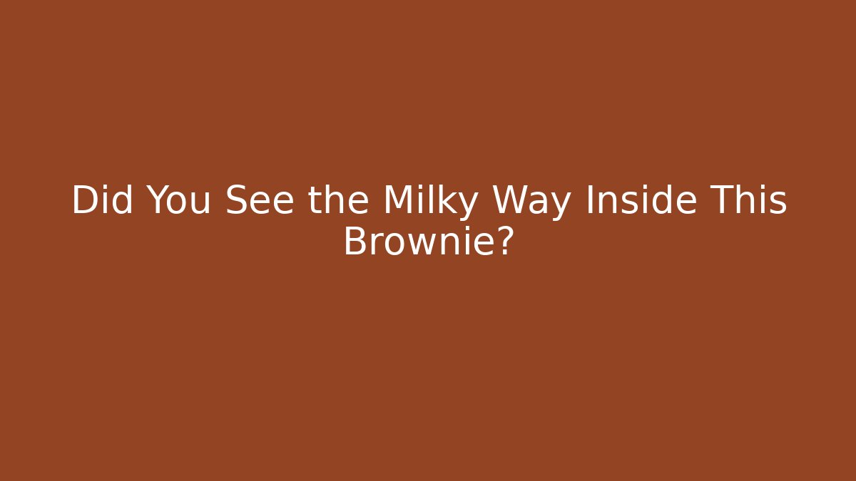 Did You See the Milky Way Inside This Brownie?