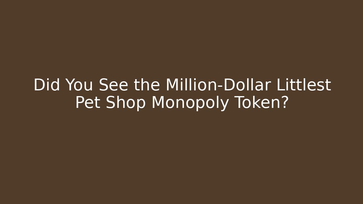 Did You See the Million-Dollar Littlest Pet Shop Monopoly Token?