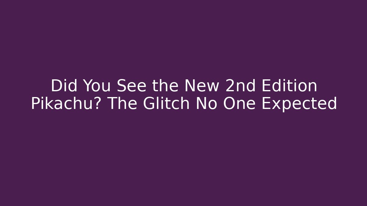 Did You See the New 2nd Edition Pikachu? The Glitch No One Expected - Critter Realm