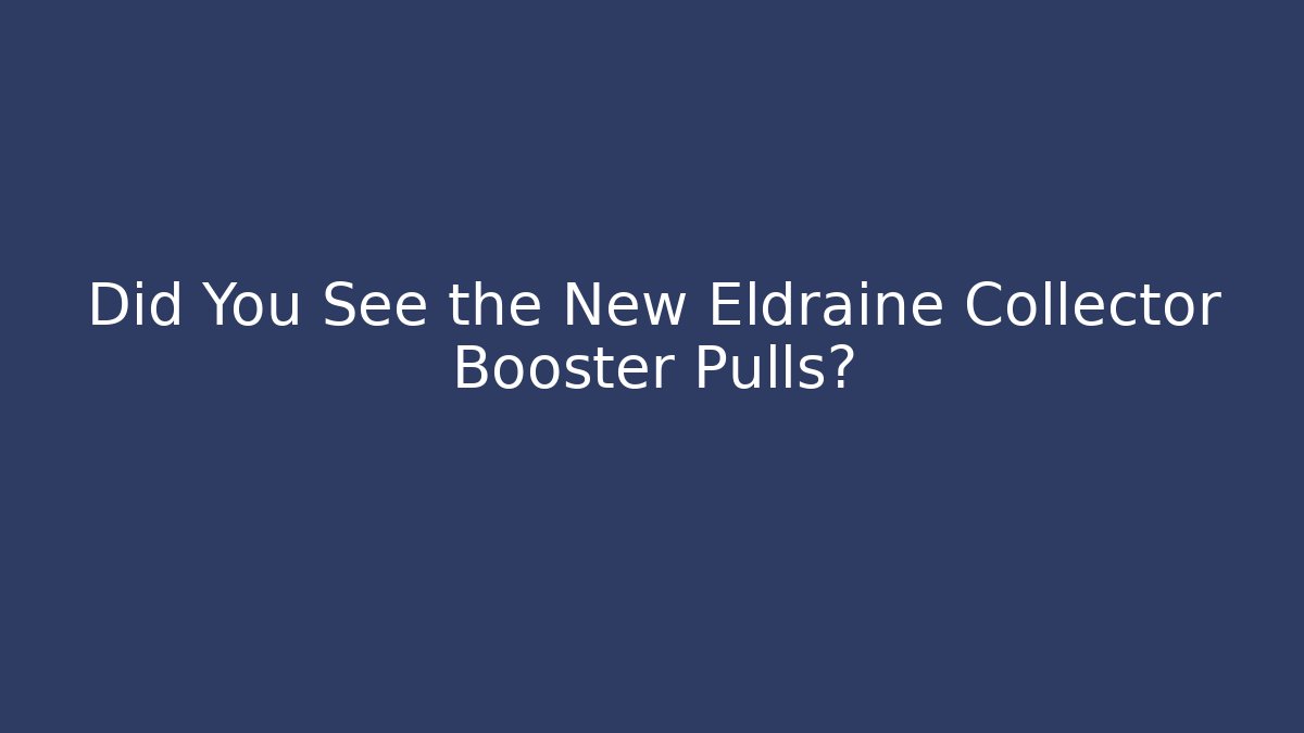 Did You See the New Eldraine Collector Booster Pulls?