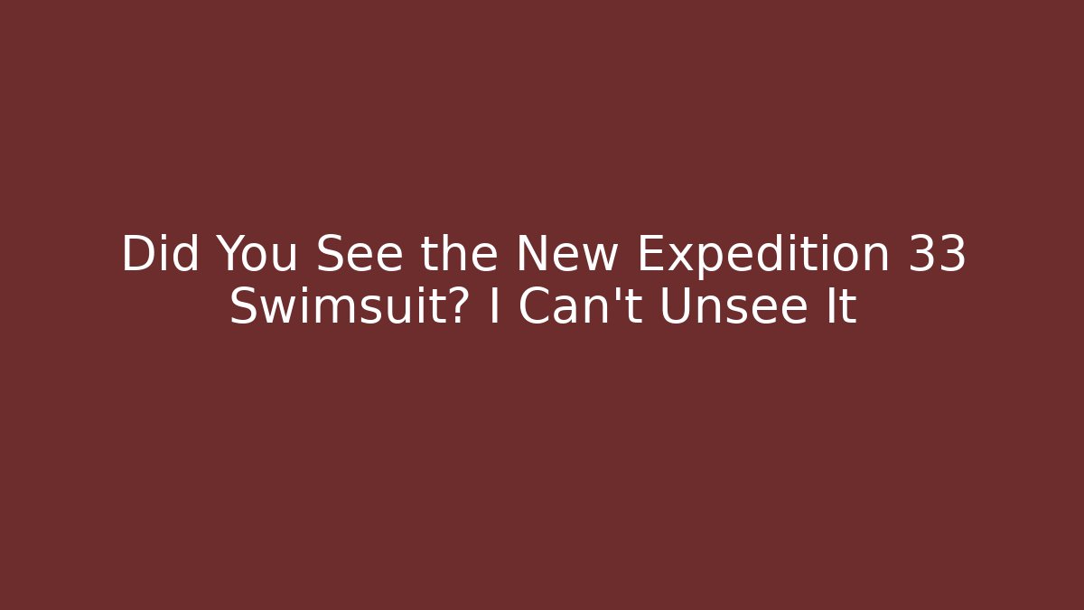 Did You See the New Expedition 33 Swimsuit? I Can't Unsee It