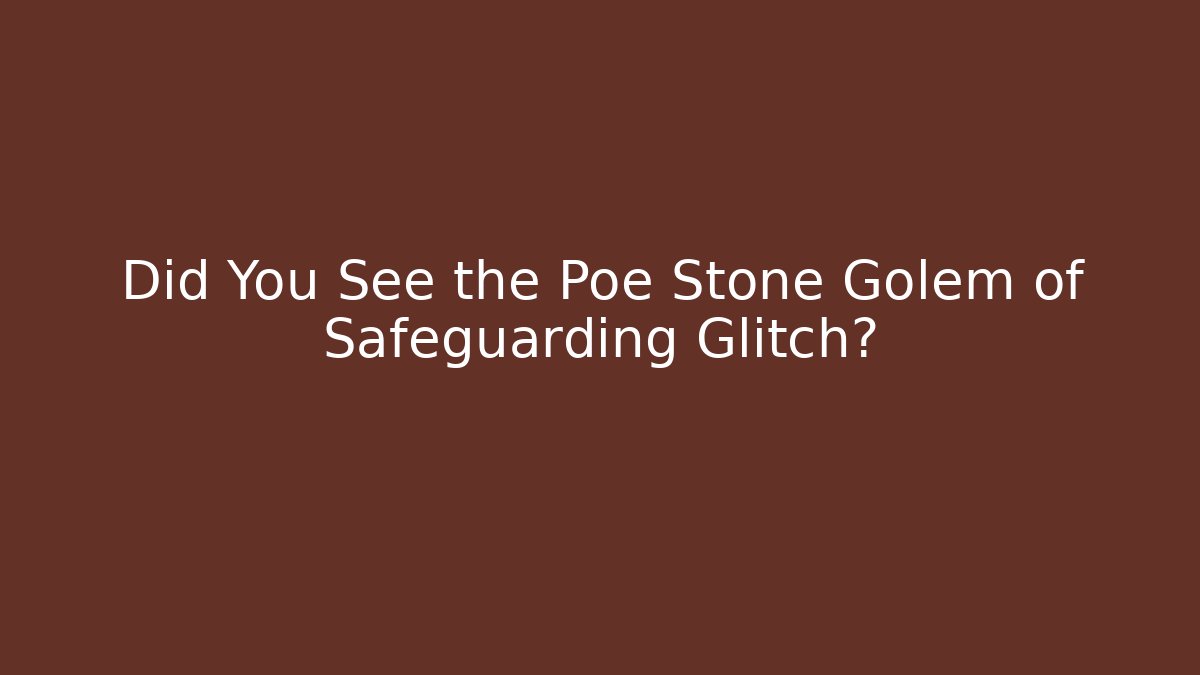 Did You See the Poe Stone Golem of Safeguarding Glitch?