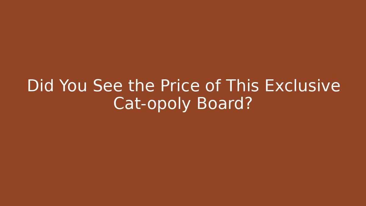 Did You See the Price of This Exclusive Cat-opoly Board? - Critter Realm