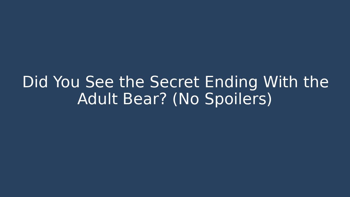 Did You See the Secret Ending With the Adult Bear? (No Spoilers)