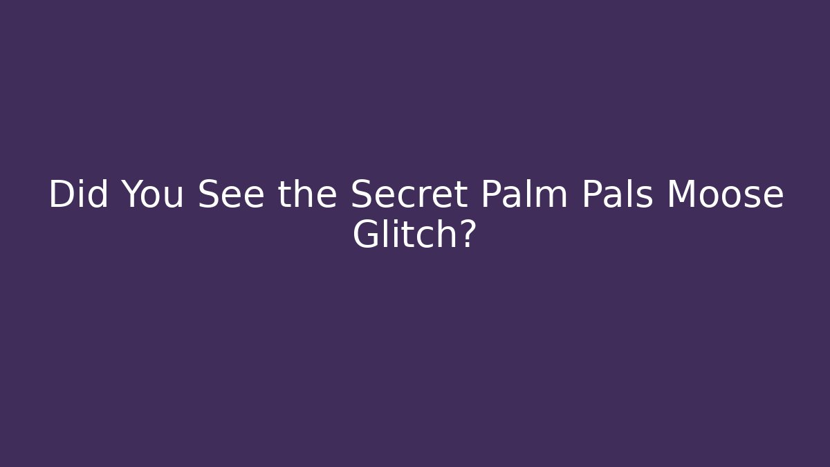 Did You See the Secret Palm Pals Moose Glitch?