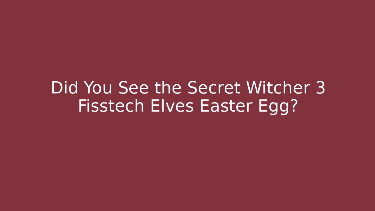 Did You See the Secret Witcher 3 Fisstech Elves Easter Egg?