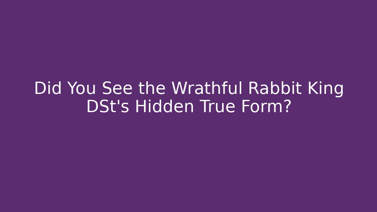Did You See the Wrathful Rabbit King DSt's Hidden True Form?