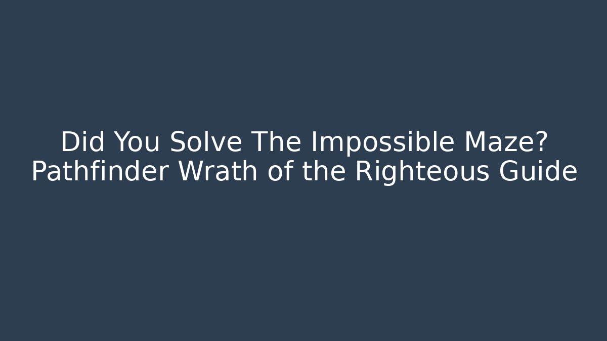 Did You Solve The Impossible Maze? Pathfinder Wrath of the Righteous Guide