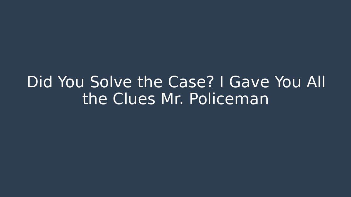 Did You Solve the Case? I Gave You All the Clues Mr. Policeman