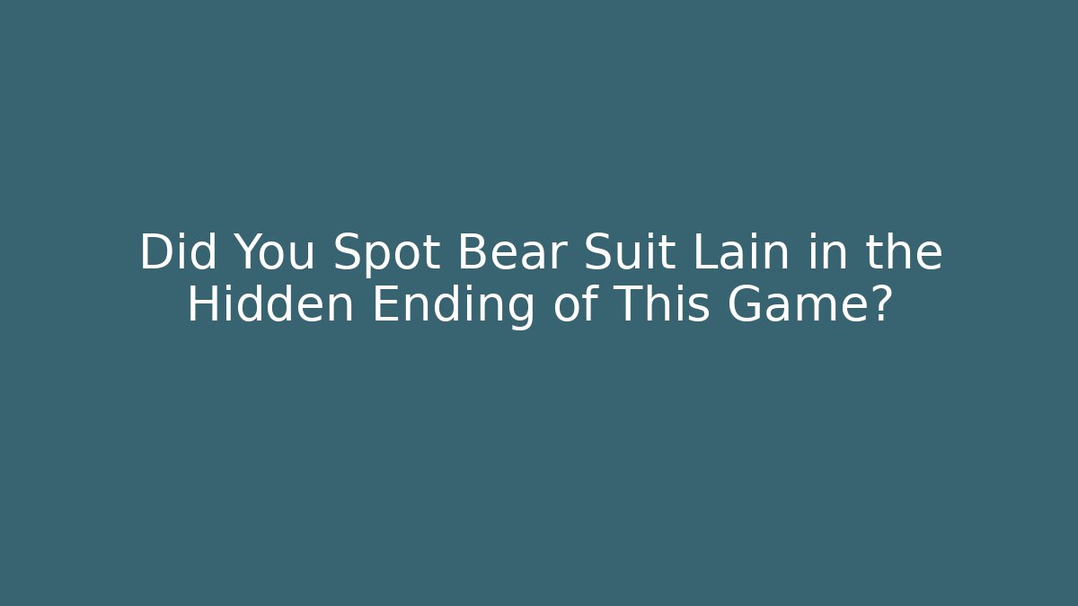 Did You Spot Bear Suit Lain in the Hidden Ending of This Game? - Critter Realm