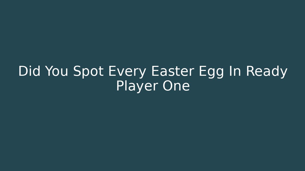 Did You Spot Every Easter Egg In Ready Player One