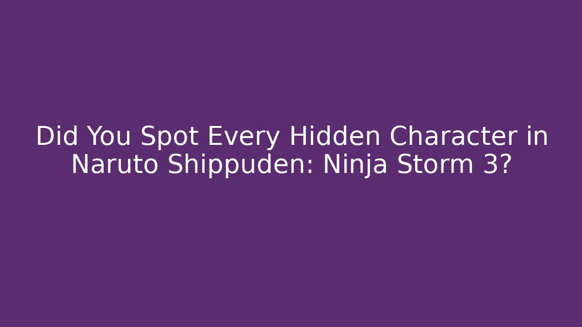 Did You Spot Every Hidden Character in Naruto Shippuden: Ninja Storm 3?