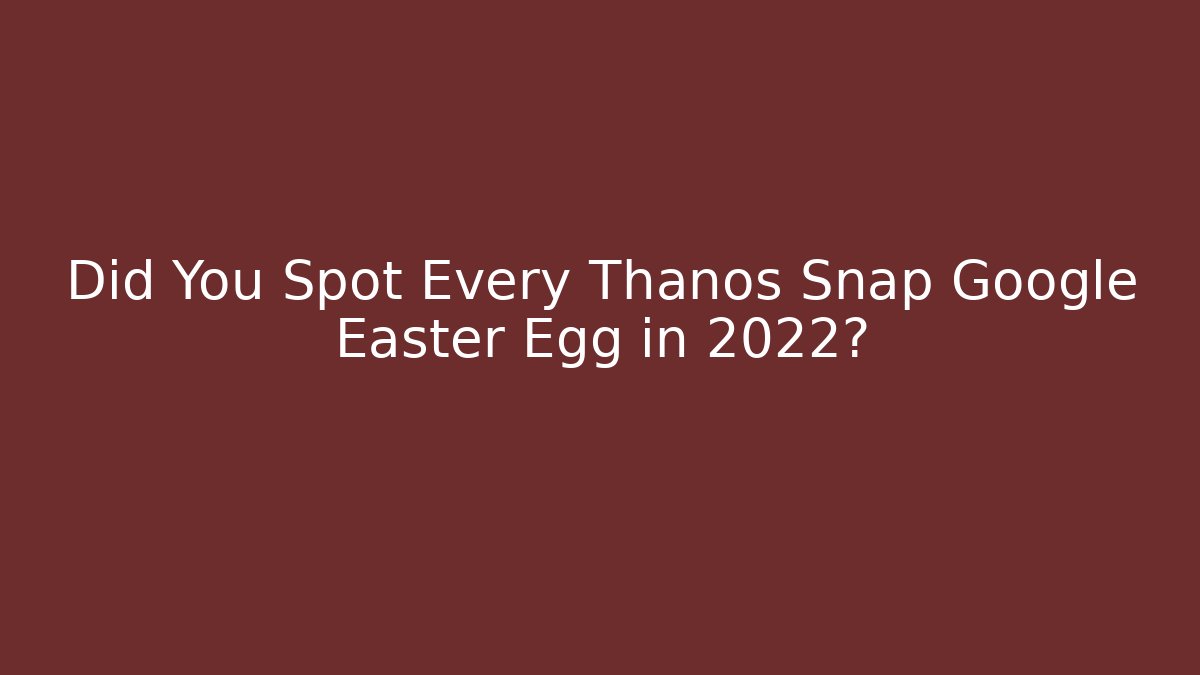 Did You Spot Every Thanos Snap Google Easter Egg in 2022?