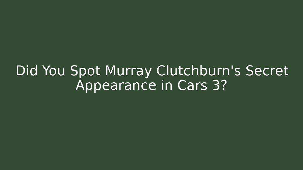 Did You Spot Murray Clutchburn's Secret Appearance in Cars 3?