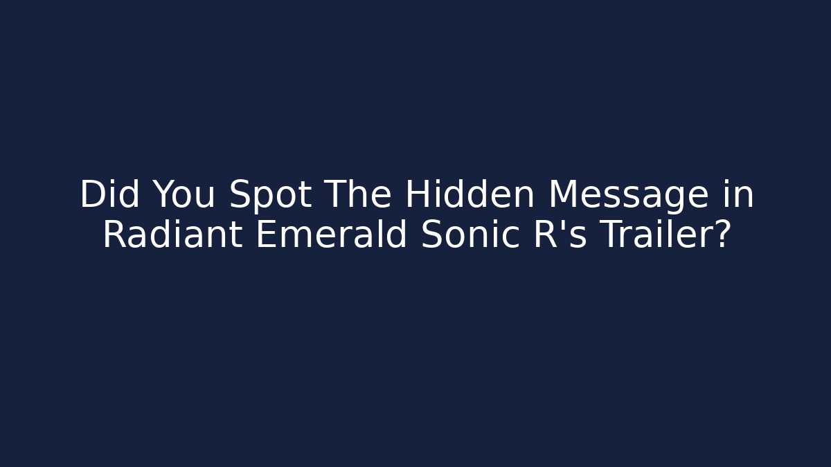 Did You Spot The Hidden Message in Radiant Emerald Sonic R's Trailer?