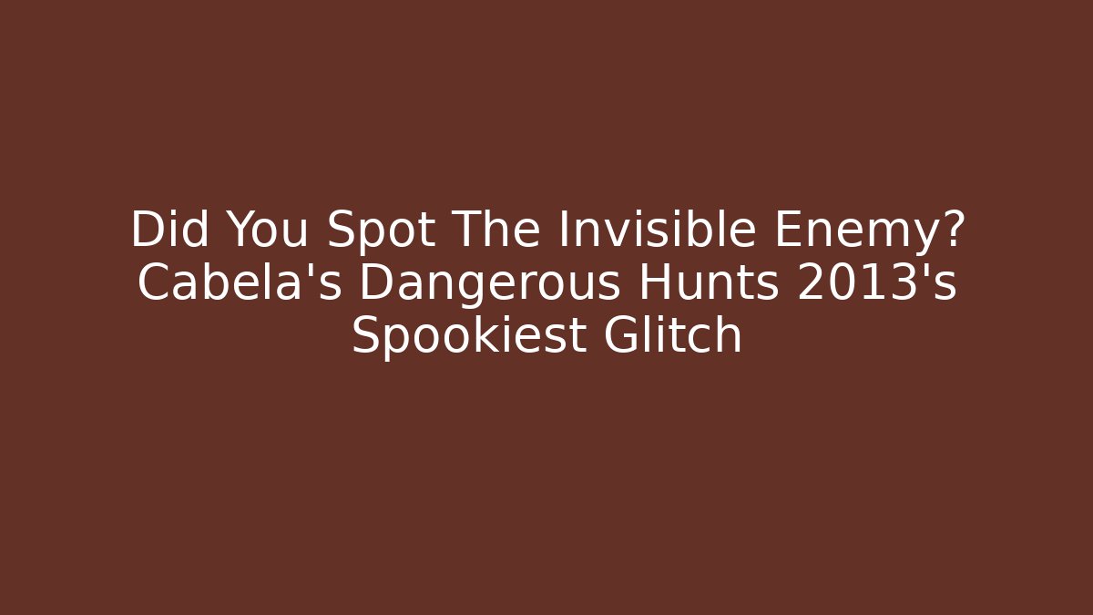 Did You Spot The Invisible Enemy? Cabela's Dangerous Hunts 2013's Spookiest Glitch
