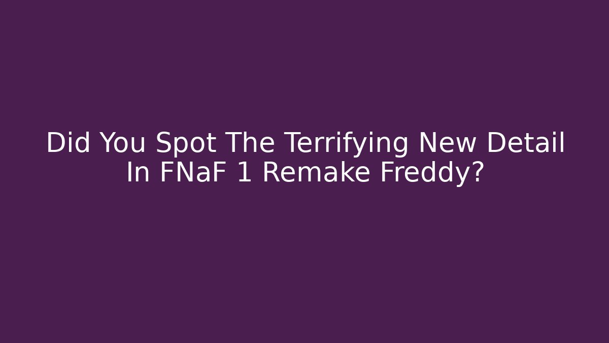 Did You Spot The Terrifying New Detail In FNaF 1 Remake Freddy?