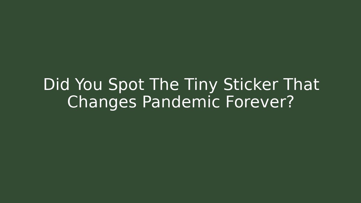 Did You Spot The Tiny Sticker That Changes Pandemic Forever?