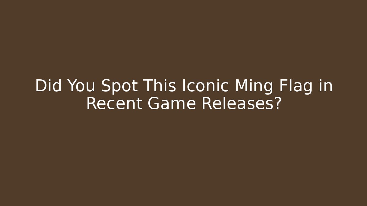 Did You Spot This Iconic Ming Flag in Recent Game Releases?