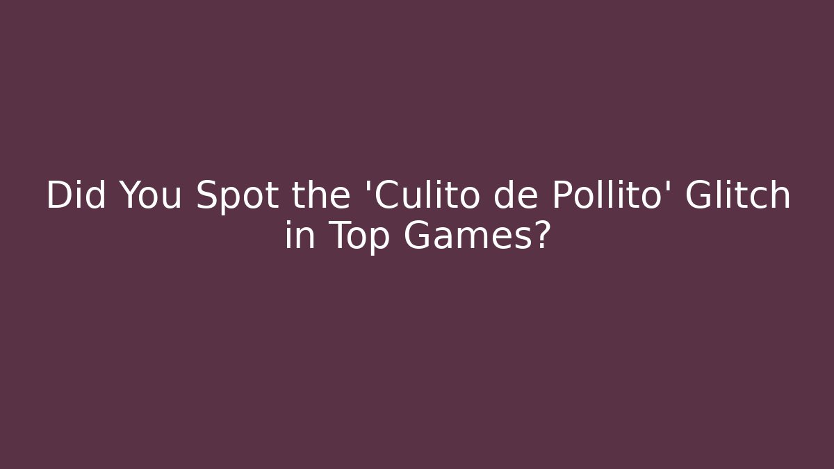 Did You Spot the 'Culito de Pollito' Glitch in Top Games?
