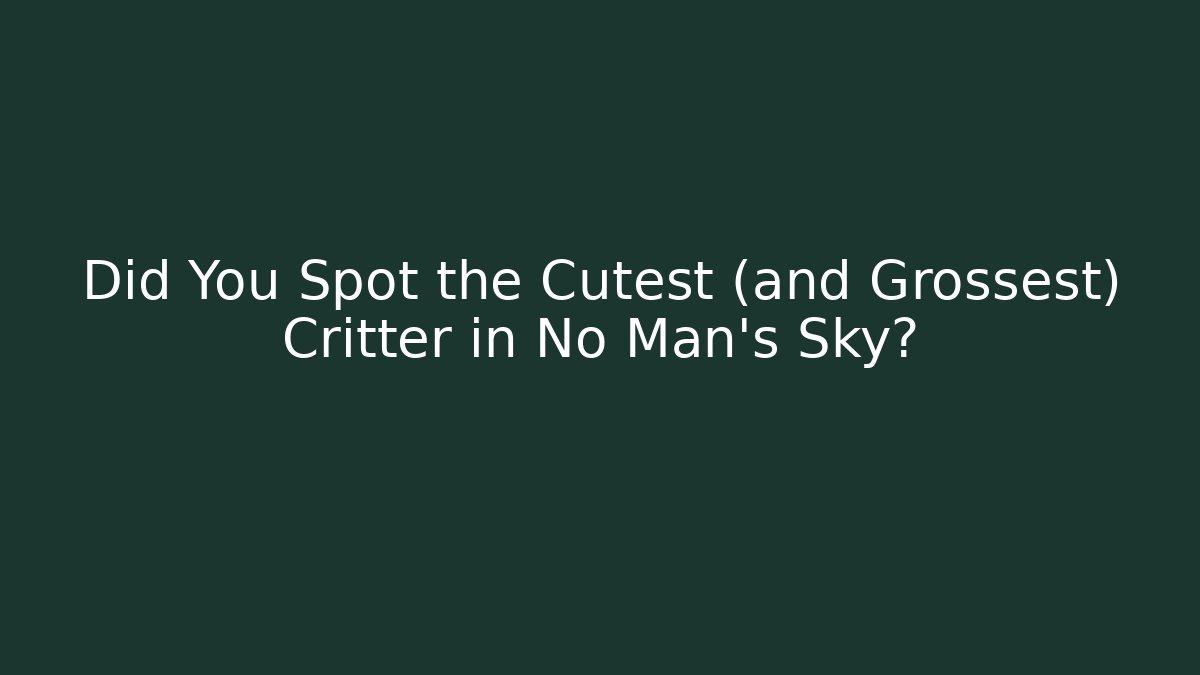 Did You Spot the Cutest (and Grossest) Critter in No Man's Sky?