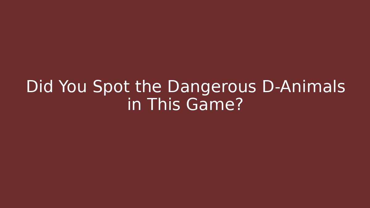 Did You Spot the Dangerous D-Animals in This Game?