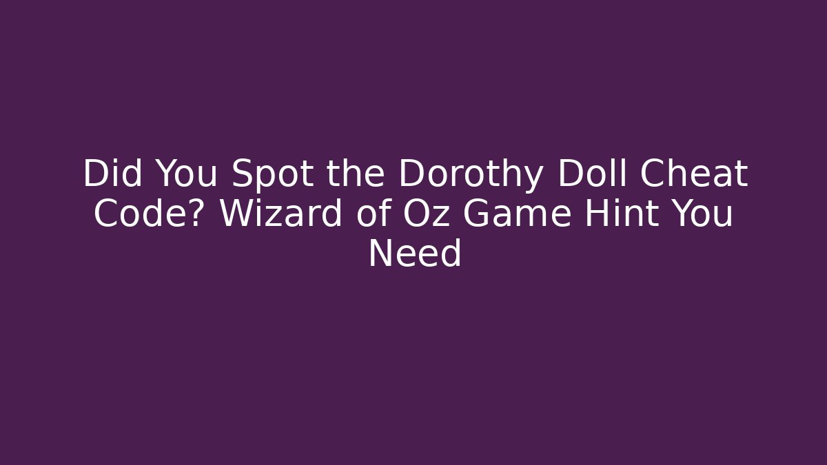 Did You Spot the Dorothy Doll Cheat Code? Wizard of Oz Game Hint You Need
