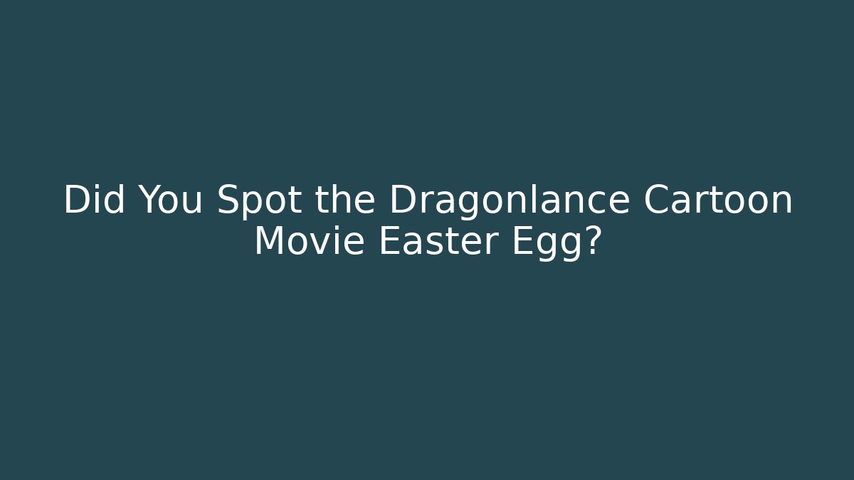 Did You Spot the Dragonlance Cartoon Movie Easter Egg?