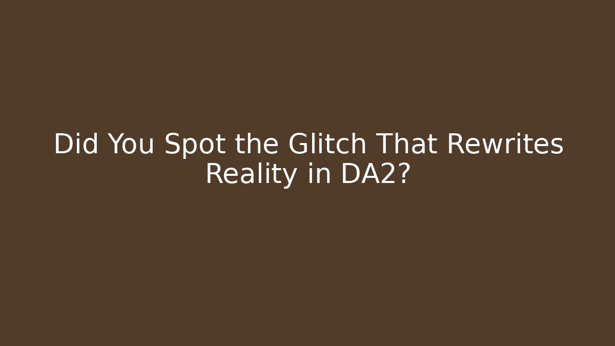 Did You Spot the Glitch That Rewrites Reality in DA2?