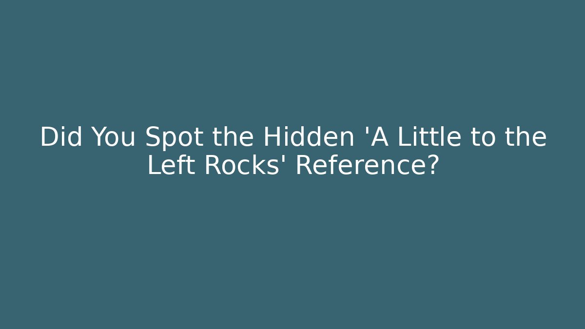 Did You Spot the Hidden 'A Little to the Left Rocks' Reference?