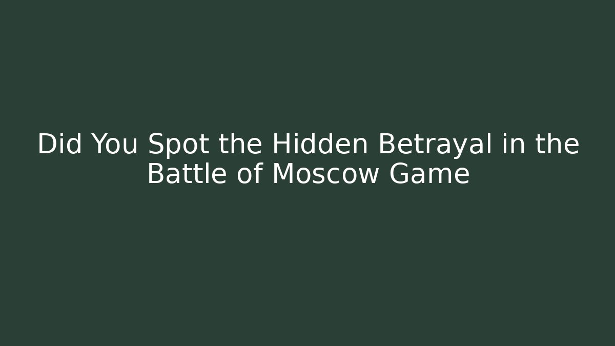 Did You Spot the Hidden Betrayal in the Battle of Moscow Game