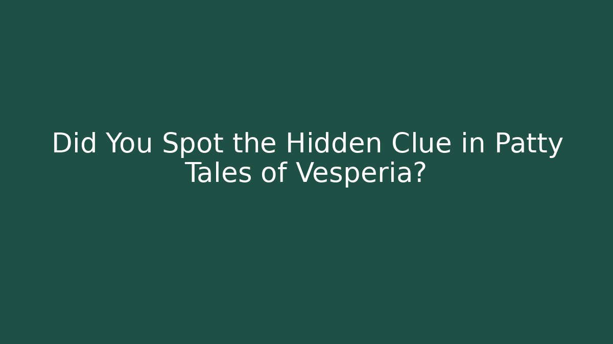 Did You Spot the Hidden Clue in Patty Tales of Vesperia?