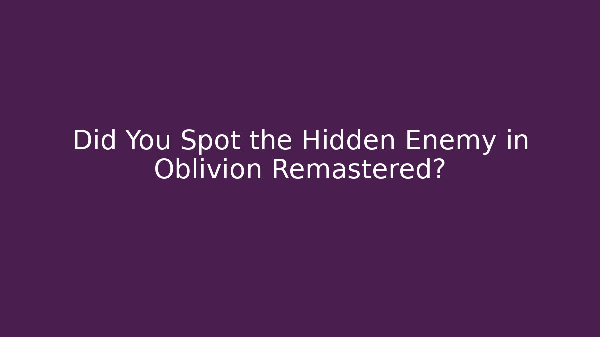 Did You Spot the Hidden Enemy in Oblivion Remastered?