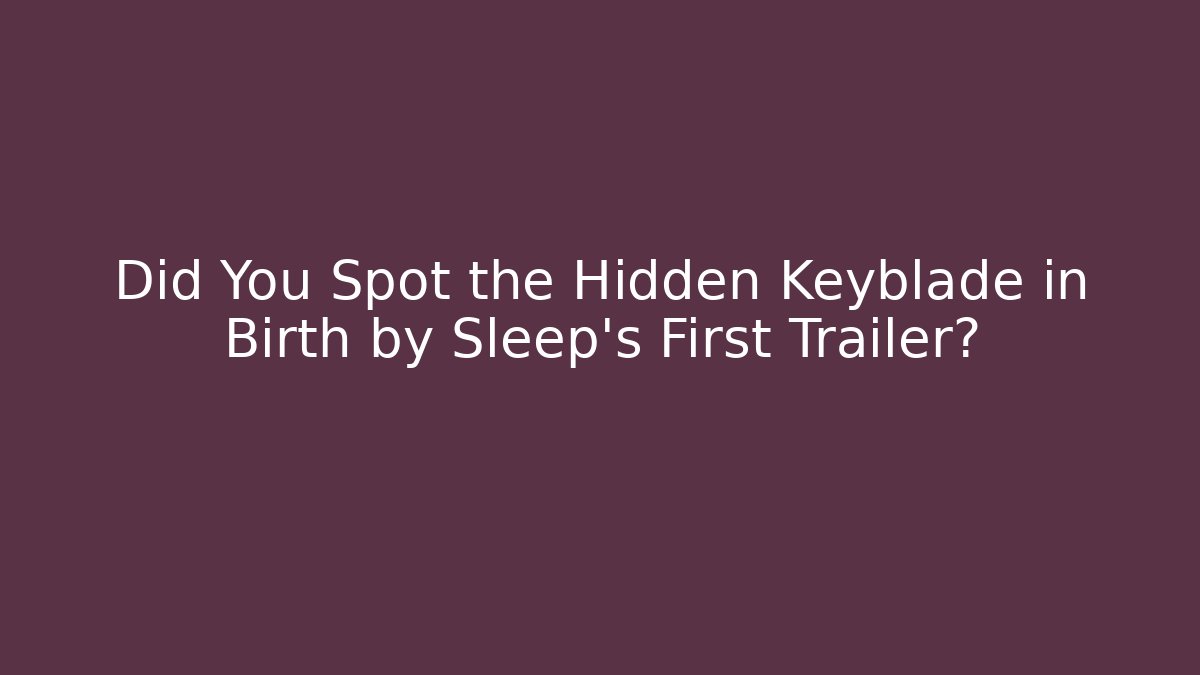 Did You Spot the Hidden Keyblade in Birth by Sleep's First Trailer?