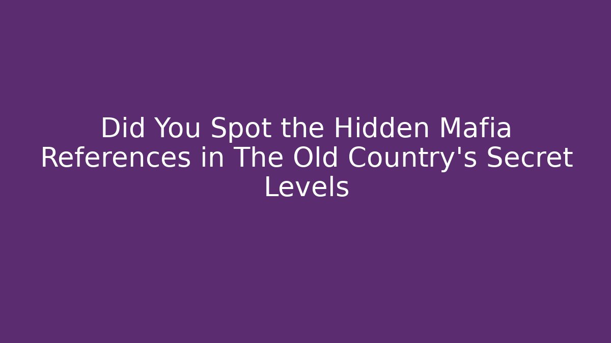 Did You Spot the Hidden Mafia References in The Old Country's Secret Levels