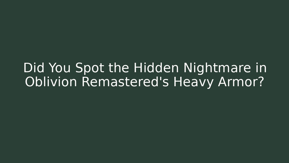 Did You Spot the Hidden Nightmare in Oblivion Remastered's Heavy Armor?