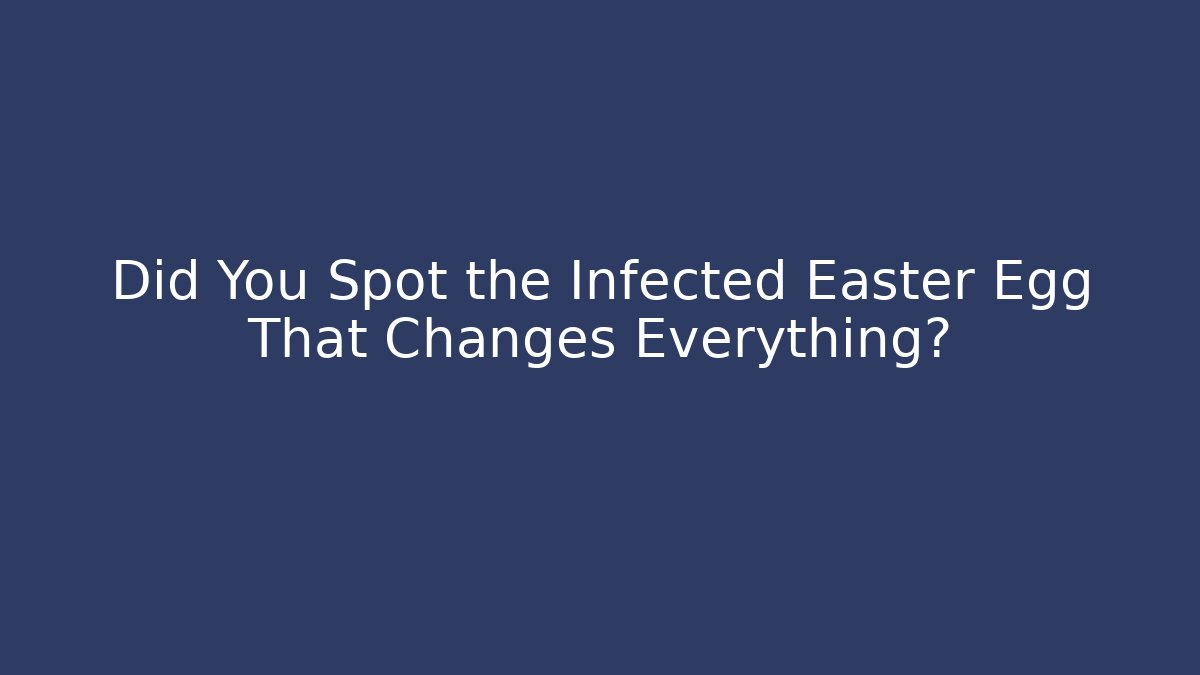 Did You Spot the Infected Easter Egg That Changes Everything?