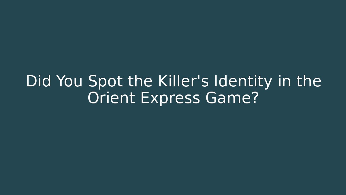 Did You Spot the Killer’s Identity in the Orient Express Game?