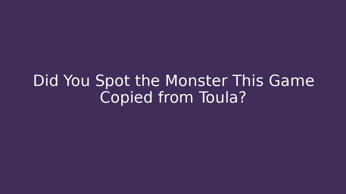 Did You Spot the Monster This Game Copied from Toula?