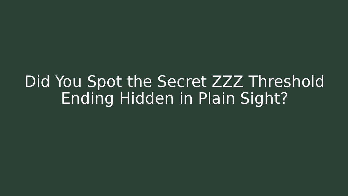 Did You Spot the Secret ZZZ Threshold Ending Hidden in Plain Sight?