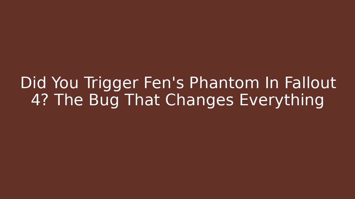 Did You Trigger Fen's Phantom In Fallout 4? The Bug That Changes Everything