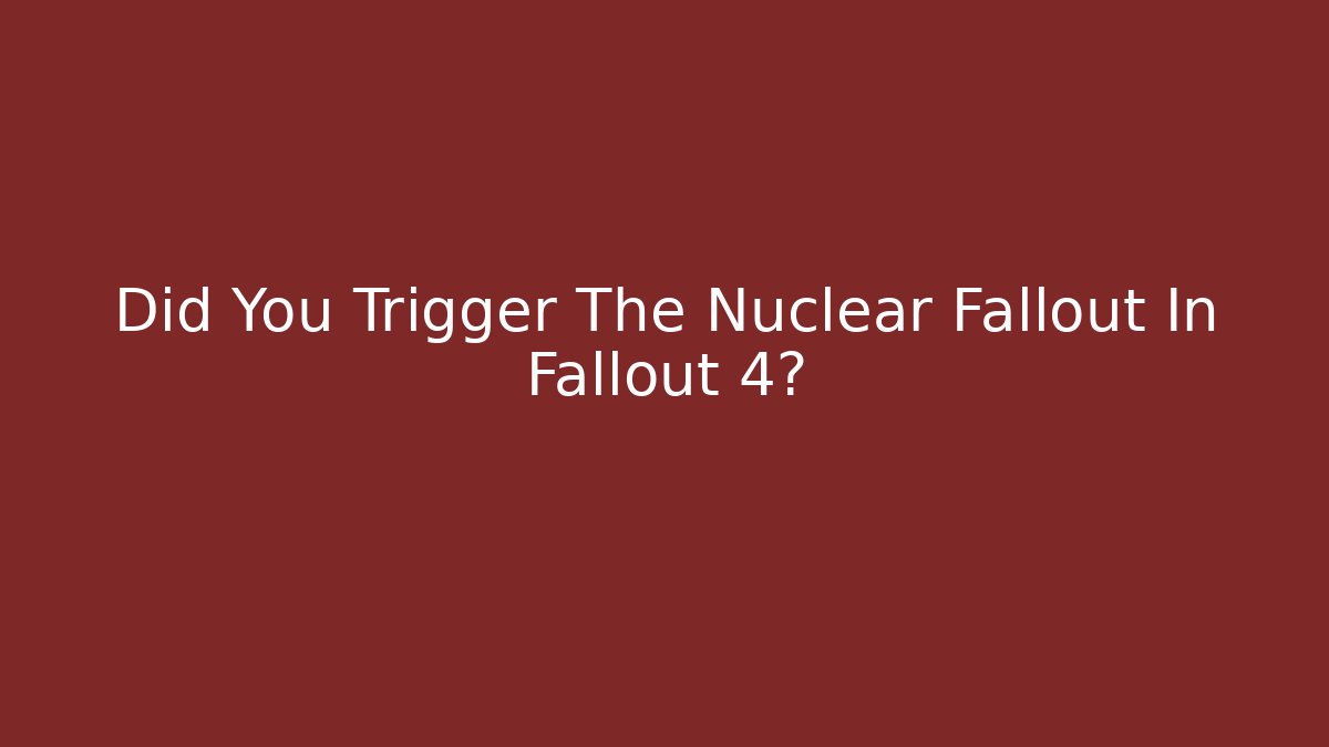Did You Trigger The Nuclear Fallout In Fallout 4?