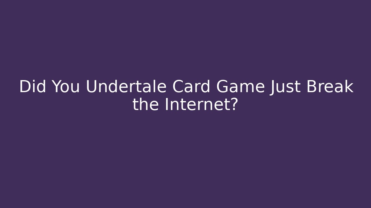 Did You Undertale Card Game Just Break the Internet?