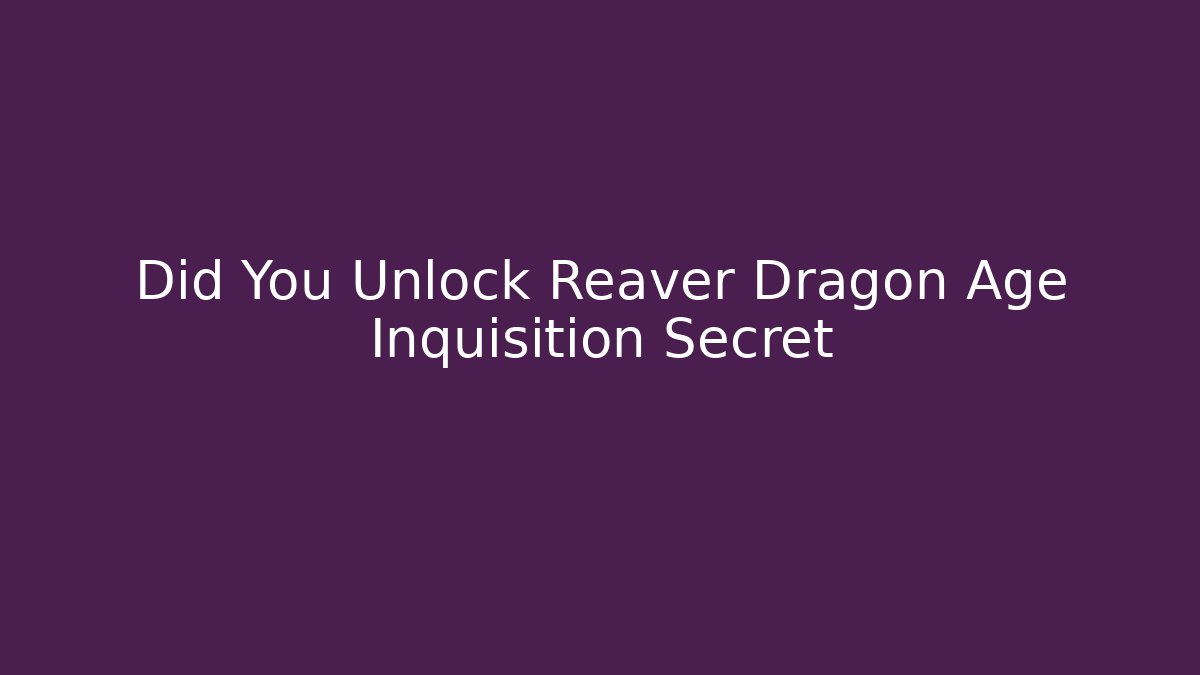 Did You Unlock Reaver Dragon Age Inquisition Secret - Critter Realm
