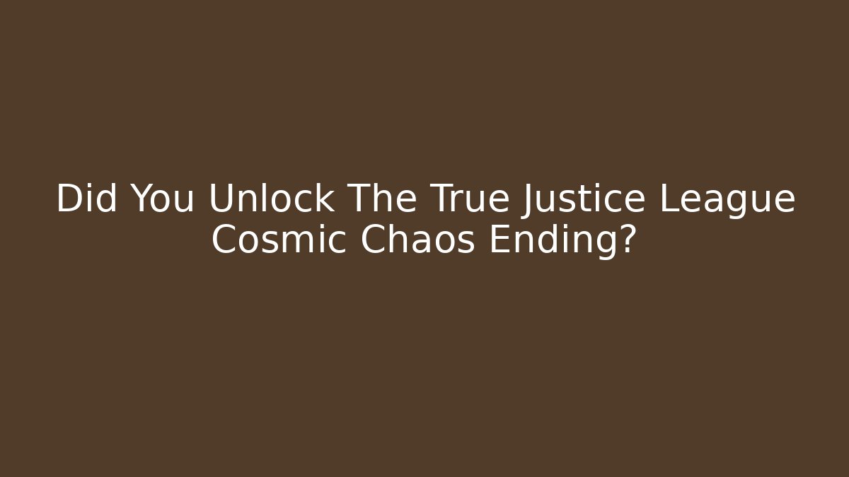 Did You Unlock The True Justice League Cosmic Chaos Ending?