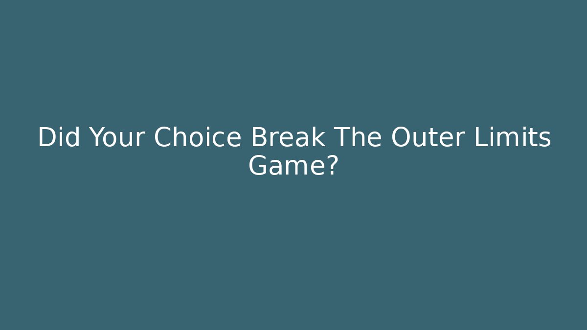 Did Your Choice Break The Outer Limits Game?