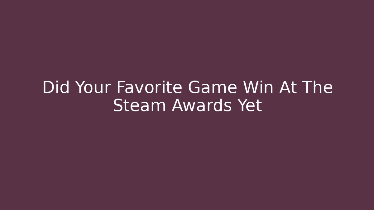 Did Your Favorite Game Win At The Steam Awards Yet