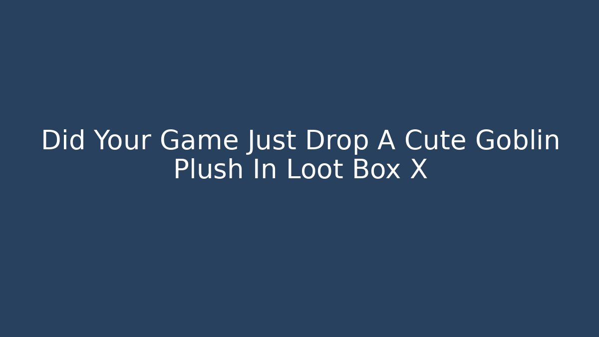 Did Your Game Just Drop A Cute Goblin Plush In Loot Box X - Critter Realm