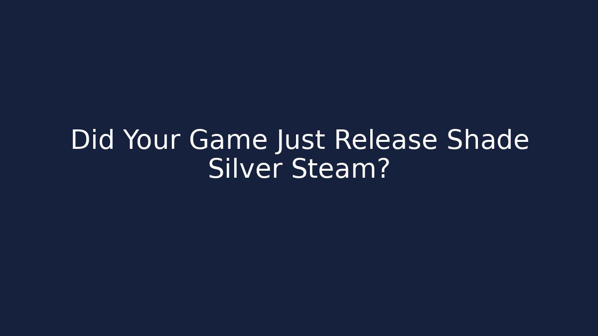 Did Your Game Just Release Shade Silver Steam?