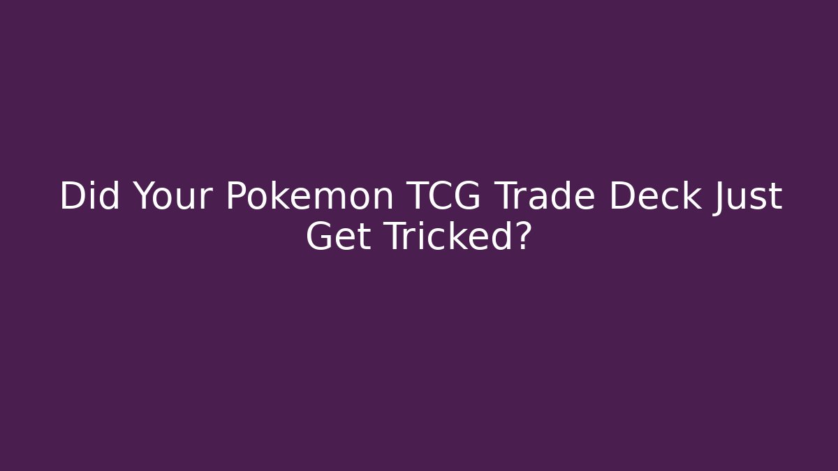 Did Your Pokémon TCG Trade Deck Just Get Tricked?